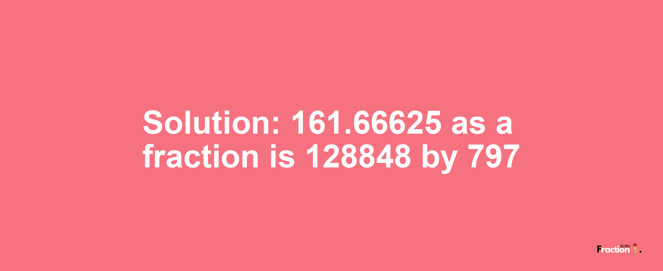 Solution:161.66625 as a fraction is 128848/797